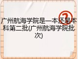 广州航海学院是一本还是本科第二批(广州航海学院批次)