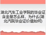 湖北汽车工业学院的毕业证含金量怎么样，为什么(湖北汽院毕业证价值如何)