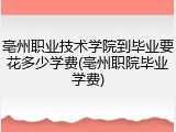 亳州职业技术学院到毕业要花多少学费(亳州职院毕业学费)