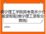 南宁理工学院高考需多少分能录取呢(南宁理工录取分数线)