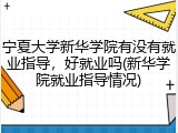 宁夏大学新华学院有没有就业指导，好就业吗(新华学院就业指导情况)