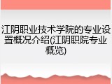 江阴职业技术学院的专业设置概况介绍(江阴职院专业概览)