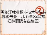 黑龙江林业职业技术学院有哪些专业，几个校区(黑龙江林职院专业校区)