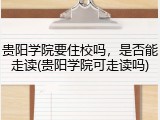 贵阳学院要住校吗，是否能走读(贵阳学院可走读吗)