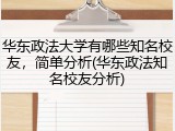 华东政法大学有哪些知名校友，简单分析(华东政法知名校友分析)