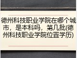 德州科技职业学院在哪个城市，是本科吗，第几批(德州科技职业学院位置学历)