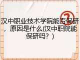 汉中职业技术学院能否保研，原因是什么(汉中职院能保研吗？)
