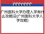 广州医科大学办理入学有什么攻略没(广州医科大学入学攻略)