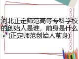 河北正定师范高等专科学校的创始人是谁，前身是什么(正定师范创始人前身)