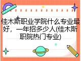 佳木斯职业学院什么专业最好，一年招多少人(佳木斯职院热门专业)