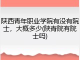 陕西青年职业学院有没有院士，大概多少(陕青院有院士吗)