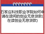 石家庄科技职业学院如何申请在读间的创业无息贷款(在读创业无息贷款)