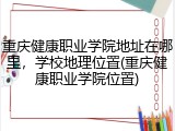 重庆健康职业学院地址在哪里，学校地理位置(重庆健康职业学院位置)
