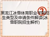 黑龙江冰雪体育职业学院招生类型及申请条件解读(冰雪职院招生解析)