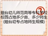 烟台幼儿师范高等专科学校校园占地多少亩，多少师生(烟台幼专占地师生规模)