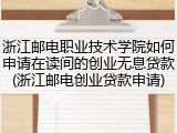 浙江邮电职业技术学院如何申请在读间的创业无息贷款(浙江邮电创业贷款申请)