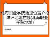 北海职业学院地理位置介绍，详细地址在哪(北海职业学院地址)