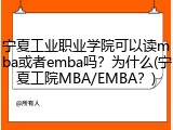宁夏工业职业学院可以读mba或者emba吗？为什么(宁夏工院MBA/EMBA？)