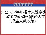 烟台大学每年招生人数多少，政策变动如何(烟台大学招生人数政策)