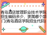 青岛酒店管理职业技术学院招生编码多少，隶属哪个部门(青岛酒店学院招生代码)