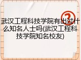 武汉工程科技学院有出过什么知名人士吗(武汉工程科技学院知名校友)