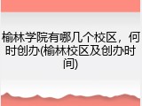 榆林学院有哪几个校区，何时创办(榆林校区及创办时间)