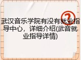 武汉音乐学院有没有就业指导中心，详细介绍(武音就业指导详情)