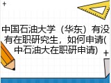 中国石油大学（华东）有没有在职研究生，如何申请(中石油大在职研申请)