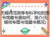 无锡师范高等专科学校的图书馆藏书量如何，简介(无锡师专图书馆藏书概况)