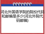 河北外国语学院的院校代码和邮编是多少(河北外院代码邮编)