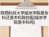 陕西科技大学镐京学院是专科还是本科院校呢(镐京学院是本科吗)