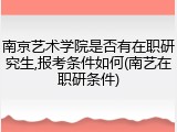 南京艺术学院是否有在职研究生,报考条件如何(南艺在职研条件)