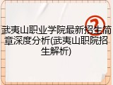 武夷山职业学院最新招生简章深度分析(武夷山职院招生解析)