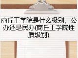 商丘工学院是什么级别，公办还是民办(商丘工学院性质级别)
