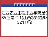 江西农业工程职业学院是985还是211(江西农院是985211吗)