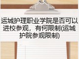 运城护理职业学院是否可以进校参观，有何限制(运城护院参观限制)