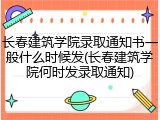 长春建筑学院录取通知书一般什么时候发(长春建筑学院何时发录取通知)