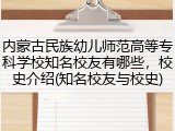 内蒙古民族幼儿师范高等专科学校知名校友有哪些，校史介绍(知名校友与校史)