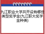 九江职业大学共开设有哪些类型奖学金(九江职大奖学金种类)