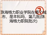 珠海格力职业学院在哪个城市，是本科吗，第几批(珠海格力职院批次)