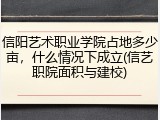 信阳艺术职业学院占地多少亩，什么情况下成立(信艺职院面积与建校)