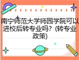 南宁师范大学师园学院可以进校后转专业吗？(转专业政策)