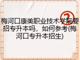 梅河口康美职业技术学院要招专升本吗，如何参考(梅河口专升本招生)