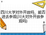 四川大学对外开放吗，能否进去参观(川大对外开放参观吗)