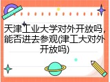 天津工业大学对外开放吗，能否进去参观(津工大对外开放吗)