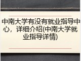 中南大学有没有就业指导中心，详细介绍(中南大学就业指导详情)