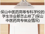 保山中医药高等专科学校的学生毕业都怎么样了(保山中医药高专就业情况)