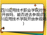 四川应用技术职业学院对外开放吗，能否进去参观(四川应用技术学院开放参观吗)