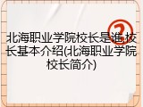 北海职业学院校长是谁,校长基本介绍(北海职业学院校长简介)