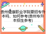 贵州健康职业学院要招专升本吗，如何参考(贵州专升本招生参考)